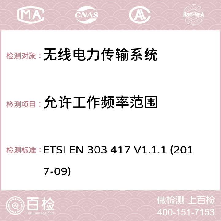 允许工作频率范围 无线电力传输系统，在19-21kHz、59-61kHz、79-90kHz、100-300kHz、6765-6795kHz范围内使用无线电波束以外的技术；涵盖指令2014/53/EU第3.2条基本要求的协调标准 ETSI EN 303 417 V1.1.1 (2017-09) 条款4.3.2