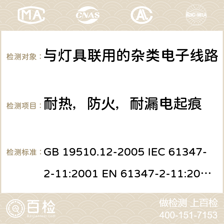 耐热，防火，耐漏电起痕 灯控制装置.第2-11部分:与灯具联用的杂类电子线路的特殊要求 GB 19510.12-2005 IEC 61347-2-11:2001 EN 61347-2-11:2001+A1:2019 IEC 61347-2-11:2001+A1:2017 EN 61347-2-11:2001+A1:2019 AS/NZS 61347.2.11: 2003 cl.18