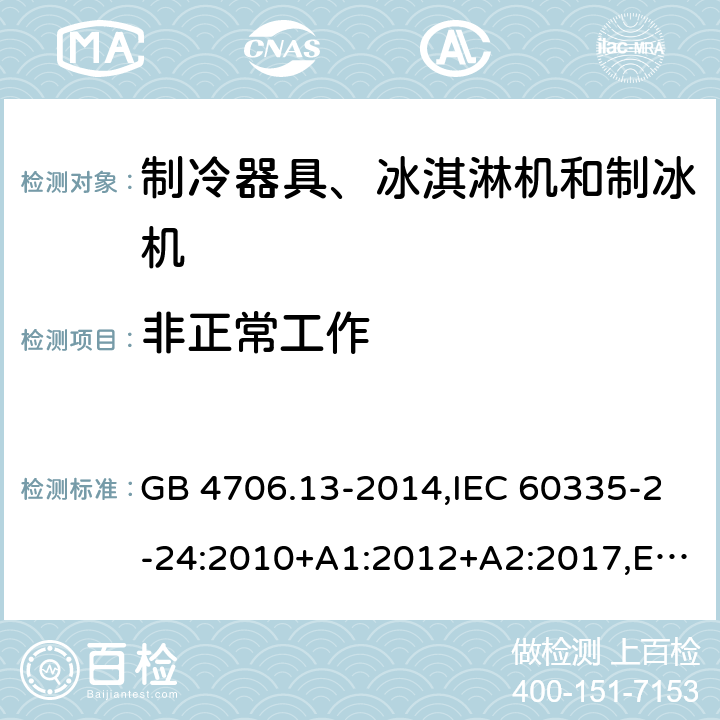 非正常工作 家用和类似用途电器的安全 制冷器具、冰淇淋机和制冰机的特殊要求 GB 4706.13-2014,IEC 60335-2-24:2010+A1:2012+A2:2017,EN 60335-2-24:2010+A1:2019+A2:2019+ A11:2020,AS/NZS 60335.2.24:2010+A1:2013+A2:2018, SNI IEC 60335-2-24:2009,SANS 60335-2-24:2021,PNS IEC 60335-2-24:2013,BS EN 60335-2-24:2010+A1:2019+A2:2019+ A11:2020,IEC 60335-2-24:2020 19