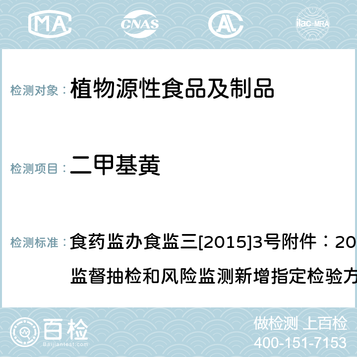 二甲基黄 药监办食监三[2015]3号 豆制品中、二乙基黄的测定 液相色谱-串联质谱法 食药监办食监三[2015]3号附件：2015年食品安全监督抽检和风险监测新增指定检验方法