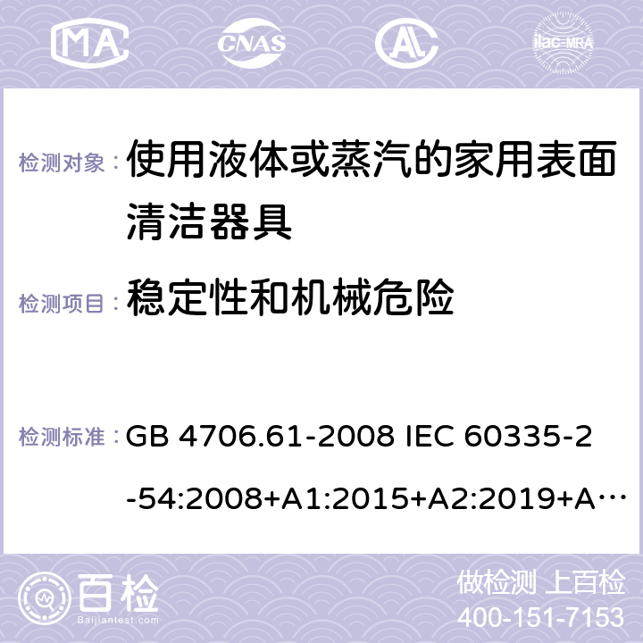 稳定性和机械危险 家用和类似用途电器的安全 使用液体或蒸汽的家用表面清洁器具的特殊要求 GB 4706.61-2008 IEC 60335-2-54:2008+A1:2015+A2:2019+A2:2019 EN 60335-2-54:2008+A11:2012+A1:2015 AS/NZS 60335.2.54:2010+A1:2010+A2:2016+A3:2020 20