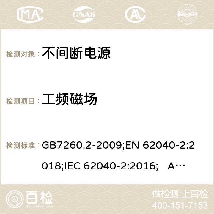 工频磁场 不间断电源设备(UPS) 第2部分：电磁兼容性(EMC)要求 GB7260.2-2009;
EN 62040-2:2018;
IEC 62040-2:2016; AS/NZS 62040.2-2019 7.3