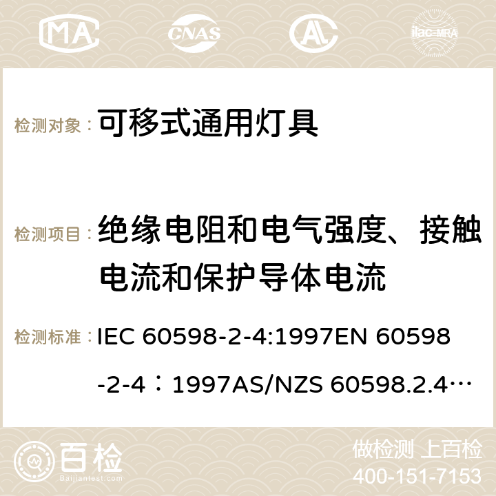 绝缘电阻和电气强度、接触电流和保护导体电流 灯具-第2-4部分 特殊要求 可移式通用灯具安全要求 IEC 60598-2-4:1997
EN 60598-2-4：1997
AS/NZS 60598.2.4：2005+A1：2007 4.14