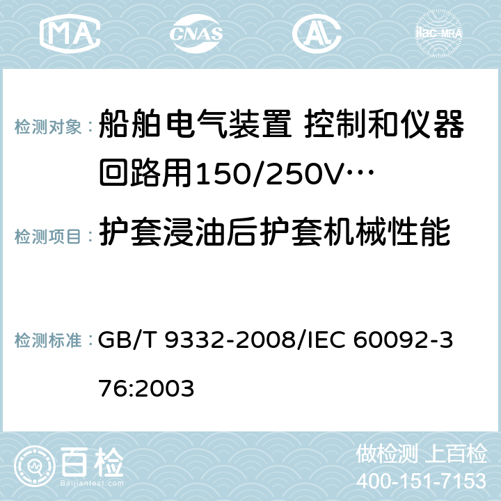 护套浸油后护套机械性能 船舶电气装置 控制和仪器回路用150/250V（300V）电缆 GB/T 9332-2008/
IEC 60092-376:2003 17.3.d