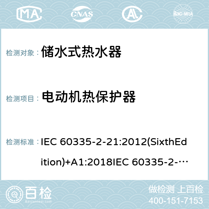 电动机热保护器 家用和类似用途电器的安全 储水式热水器的特殊要求 IEC 60335-2-21:2012(SixthEdition)+A1:2018IEC 60335-2-21:2002(FifthEdition)+A1:2004+A2:2008EN 60335-2-21:2003+A1:2005+A2:2008AS/NZS 60335.2.21:2013+A1:2014+A2:2019GB 4706.12-2006 附录D