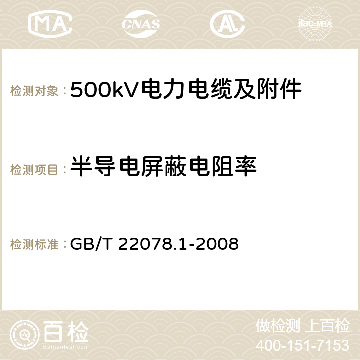 半导电屏蔽电阻率 额定电压500kV(Um=550kV)交联聚乙烯绝缘电力电缆及其附件 第1部分 额定电压500kV(Um=550kV)交联聚乙烯绝缘电力电缆及其附件 试验方法和要求 GB/T 22078.1-2008 12.4.11