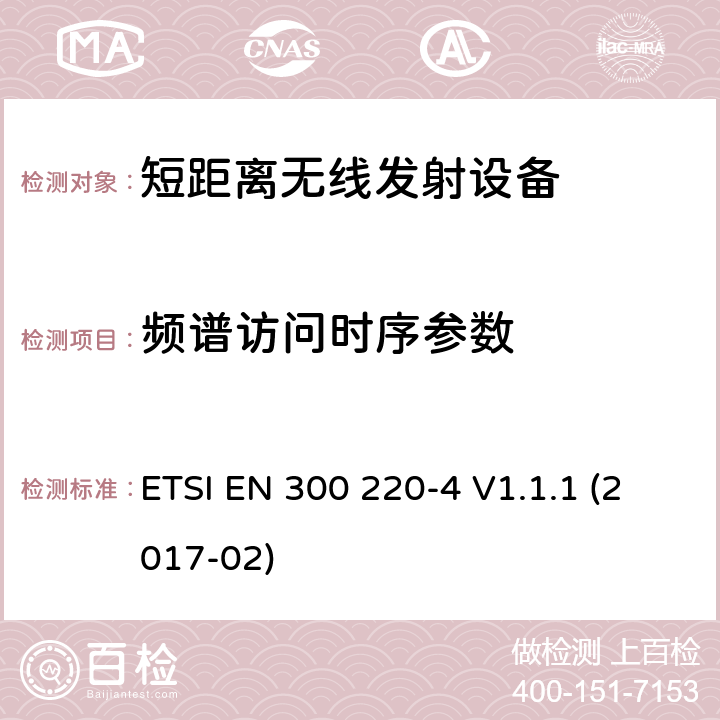 频谱访问时序参数 ETSI EN 300 220 电磁兼容性和无线电频谱事项（ERM）； 短程设备（SRD）； 在25 MHz至1 000 MHz频率范围内使用的无线电设备，功率水平最高为500 mW； 第3部分：协调的EN，涵盖R＆TTE指令第3.2条中的基本要求 -4 V1.1.1 (2017-02) 4.4.4