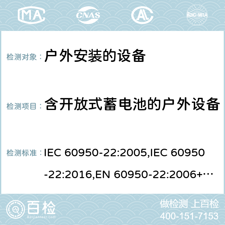 含开放式蓄电池的户外设备 信息技术设备 - 安全 - 第22部分：户外安装的设备 IEC 60950-22:2005,IEC 60950-22:2016,EN 60950-22:2006+A11:2008,EN 60950-22:2017 11