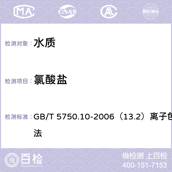 氯酸盐 生活饮用水标准检验方法 消毒副产物指标 GB/T 5750.10-2006（13.2）离子色谱法