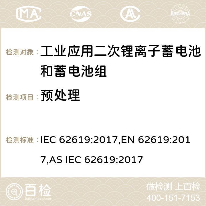 预处理 含碱性或其他非酸性电解液的蓄电池和蓄电池组：工业应用二次锂离子蓄电池和蓄电池组安全要求 IEC 62619:2017,EN 62619:2017,AS IEC 62619:2017 7.1