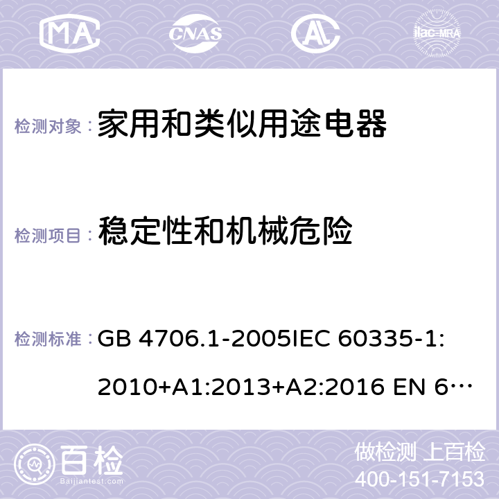 稳定性和机械危险 家用和类似用途电器的安全　第1部分：通用要求 GB 4706.1-2005
IEC 60335-1:2010+A1:2013+A2:2016 
EN 60335-1:2012+A11:2014+A13:2017 AS/NZS 60335.1:2011+A1:2012+A2:2014+A3:2015+A4:2017
20