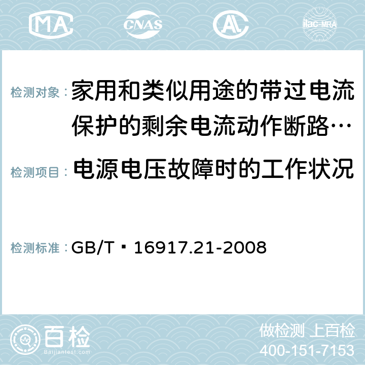 电源电压故障时的工作状况 家用和类似用途的带过电流保护的剩余 电流动作断路器（RCBO） 第21部分：一般规则对动作功能与电源电压无关的RCBO的适用性 GB/T 16917.21-2008 9.17