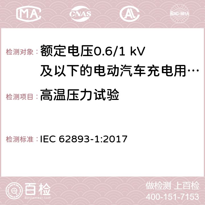 高温压力试验 额定电压0.6/1 kV及以下的电动汽车充电用电缆 第1部分：一般要求 IEC 62893-1:2017 8.3.4, 8.7.4