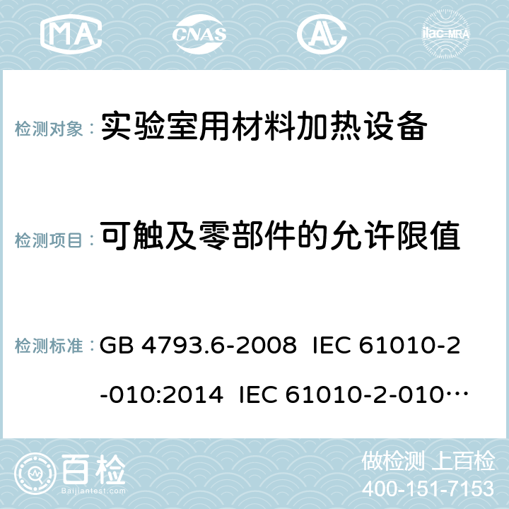 可触及零部件的允许限值 测量、控制和实验室用电气设备的安全要求 第6部分:实验室用材料加热设备的特殊要求 GB 4793.6-2008 IEC 61010-2-010:2014 IEC 61010-2-010:2019 EN 61010-2-010:2003 EN 61010-2-010:2014 6.3