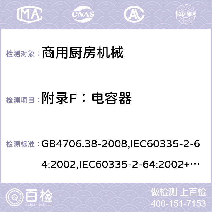 附录F：电容器 家用和类似用途电器的安全　商用电动饮食加工机械的特殊要求 GB4706.38-2008,IEC60335-2-64:2002,IEC60335-2-64:2002+A1:2007+A2:2017,EN60335-2-64:2000+A1:2002 附录F