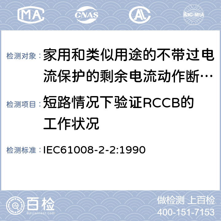 短路情况下验证RCCB的工作状况 《家用和类似用途的不带过电流保护的剩余电流动作断路器（RCCB）第22部分一般规则对动作功能与电源电压有关的RCCB的适用性》 IEC61008-2-2:1990 9.11