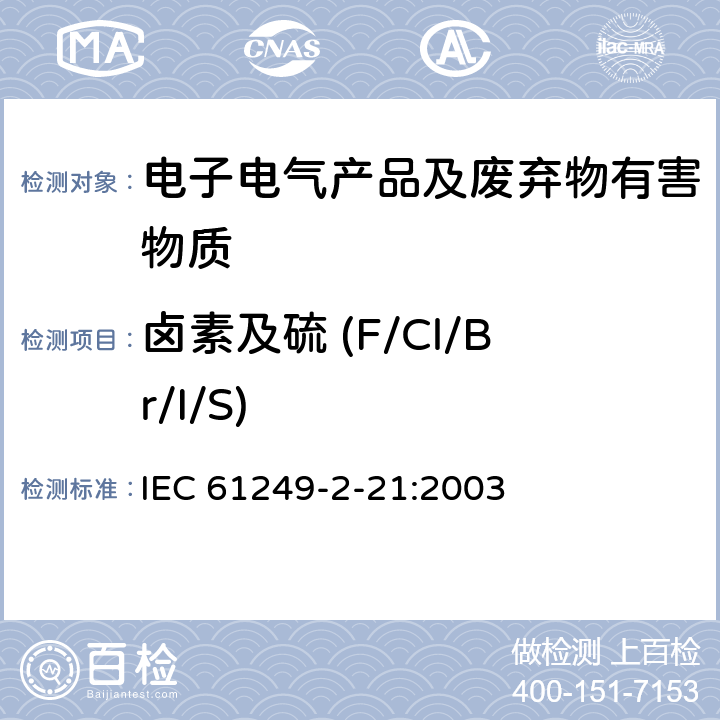 卤素及硫 (F/Cl/Br/I/S) IEC 61249-2-26-2005 印制板和其他互连结构用材料 第2-26部分:包层和非包层增强基材 阻燃型铜包非卤化环氧化物非编织/编织的E玻璃增强层压板(垂直燃烧试验)
