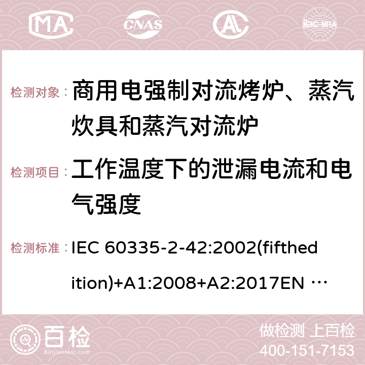 工作温度下的泄漏电流和电气强度 家用和类似用途电器的安全 商用电强制对流烤炉、蒸汽炊具和蒸汽对流炉的特殊要求 IEC 60335-2-42:2002(fifthedition)+A1:2008+A2:2017
EN 60335-2-42:2003+A1:2008+A11:2012
GB 4706.34-2008 13