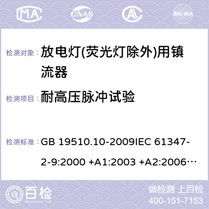 耐高压脉冲试验 灯的控制装置 第10部分：放电灯（荧光灯除外）用镇流器的特殊要求 GB 19510.10-2009
IEC 61347-2-9:2000 +A1:2003 +A2:2006 
IEC 61347-2-9:2012
IEC 61347-2-9:2003
EN 61347-2-9:2013
AS/NZS 61347.2.9:2004 15