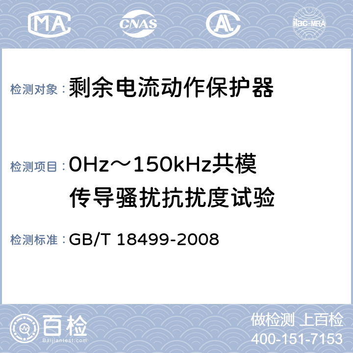 0Hz～150kHz共模传导骚扰抗扰度试验 《家用和类似用途的剩余电流动作保护器(RCD):电磁兼容性》 GB/T 18499-2008 4,5