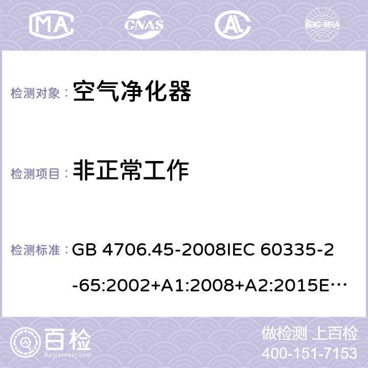 非正常工作 家用和类似用途电器的安全 空气净化器的特殊要求 GB 4706.45-2008
IEC 60335-2-65:2002+A1:2008+A2:2015
EN 60335-2-65:2003+A1:2008+A11:2012
AS/NZS 60335.2.65:2015 19