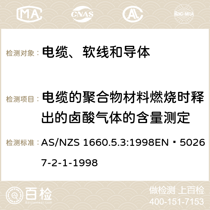 电缆的聚合物材料燃烧时释出的卤酸气体的含量测定 电缆、软线和导体的试验方法—方法5.3：燃烧测试—电缆的聚合物材料燃烧时释出的卤酸气体的含量测定 AS/NZS 1660.5.3:1998EN 50267-2-1-1998 1、2、3、4、5、6、7、8、9