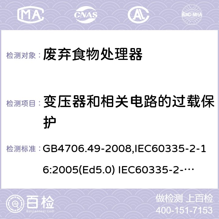 变压器和相关电路的过载保护 家用和类似用途电器的安全　废弃食物处理器的特殊要求 GB4706.49-2008,IEC60335-2-16:2005(Ed5.0) 
IEC60335-2-16:2002+A1:2008+A2:2011,EN60335-2-16:2003+A11:2018 17