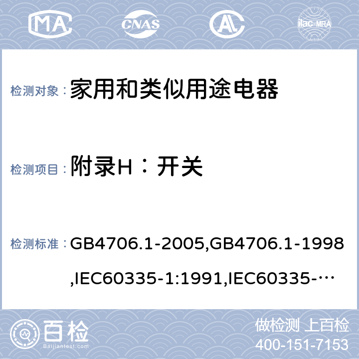 附录H：开关 家用和类似用途电器的安全 第1部分：通用要求 GB4706.1-2005,GB4706.1-1998,IEC60335-1:1991,IEC60335-1:2010+A1:2013+A2:2016,EN 60335-1: 2012+A11:2014+A13:2017+A14:2019 附录H