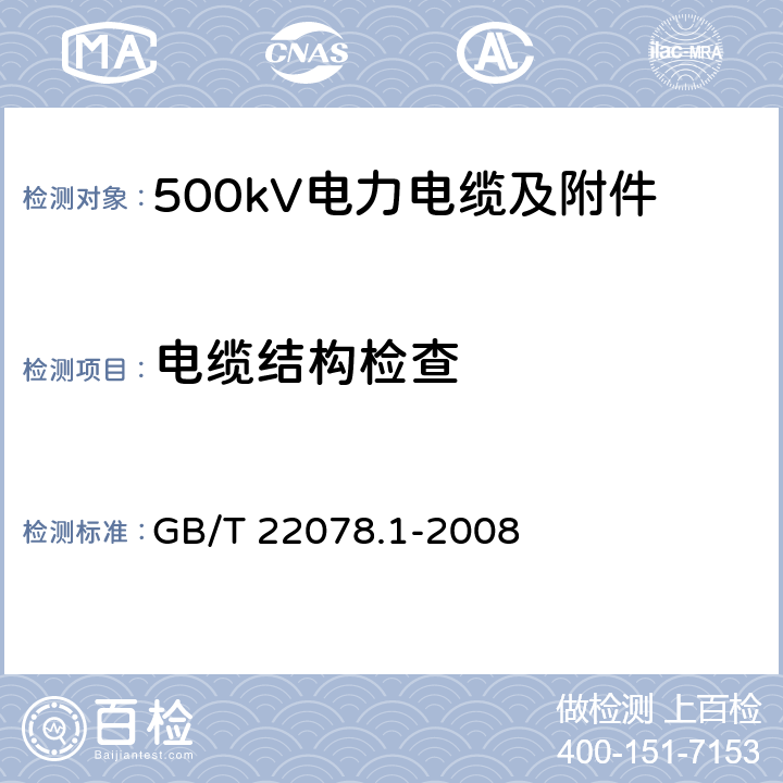 电缆结构检查 额定电压500kV(Um=550kV)交联聚乙烯绝缘电力电缆及其附件 第1部分 额定电压500kV(Um=550kV)交联聚乙烯绝缘电力电缆及其附件 试验方法和要求 GB/T 22078.1-2008 12.5.1