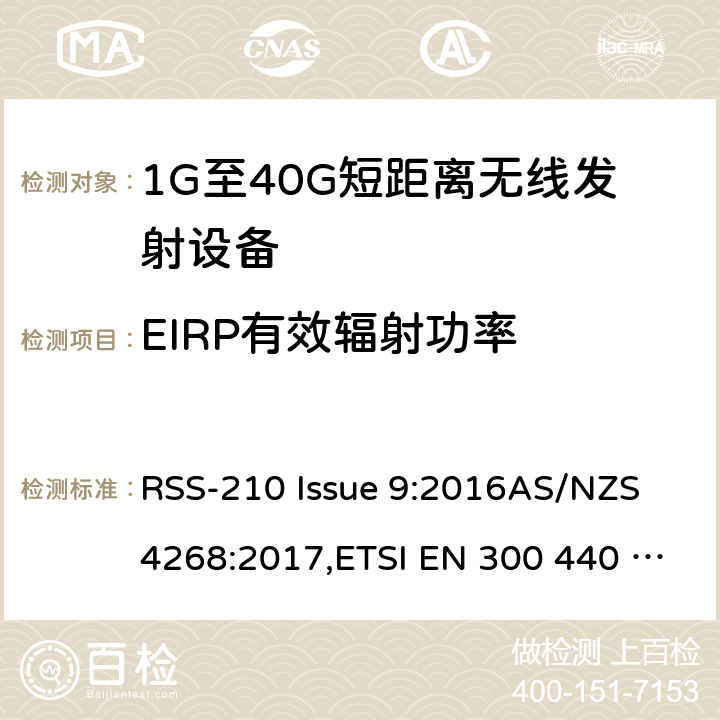 EIRP有效辐射功率 电磁兼容性及无线频谱事物（ERM）;短距离传输设备;工作在1GHz至40GHz之间的射频设备;第1部分：技术特性及测试方法 RSS-210 Issue 9:2016AS/NZS 4268:2017,ETSI EN 300 440 V2.2.1 (2018-07) 7.1
