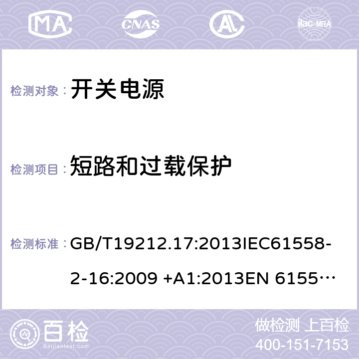 短路和过载保护 电源电压为1100V及以下的变压器,电抗器，电源装置和类似产品的安全 第17部分：开关型电源装置和开关型电源装置用变压器的特殊要求和试验 GB/T19212.17:2013
IEC61558-2-16:2009 +A1:2013
EN 61558-2-16:2009 +A1:2013
AS/NZS 61558.2.16:2010+A1:2010+A2:2012+A3:2014 15