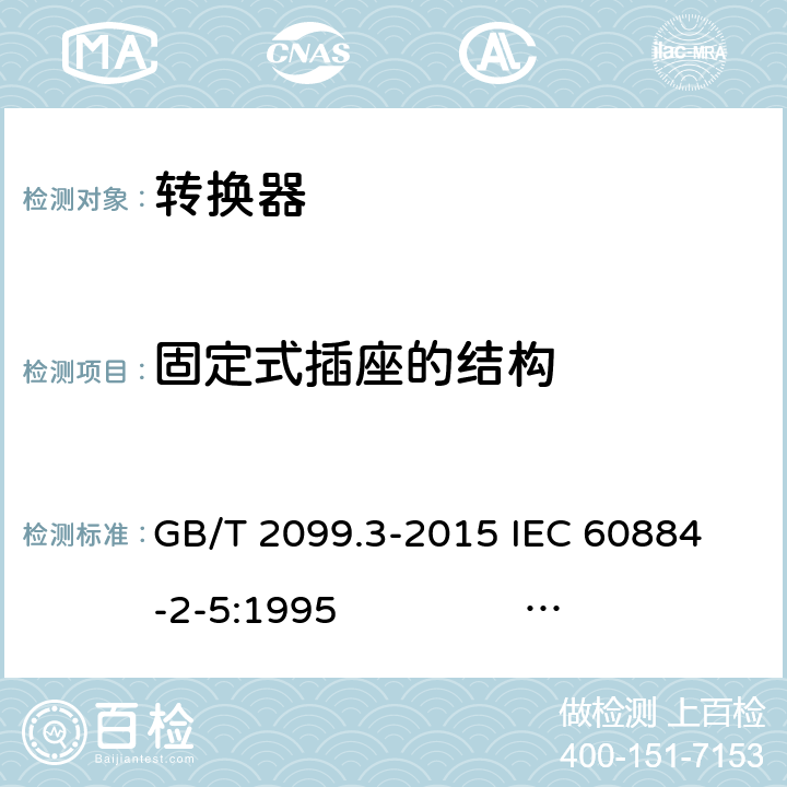 固定式插座的结构 家用和类似用途插头插座 第2-5部分：转换器的特殊要求 GB/T 2099.3-2015 
IEC 60884-2-5:1995 IEC 60884-2-5:2017 13