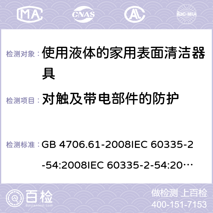 對觸及帶電部件的防護 家用和類似用途電器的安全 使用液體或蒸汽的家用表面清潔器具的特殊要求 GB 4706.61-2008
IEC 60335-2-54:2008
IEC 60335-2-54:2008+A1:2015+A2:2019
EN 60335-2-54:2008+A11:2012+AC:2015+A1:2015
AS/NZS 60335.2.54:2010 8