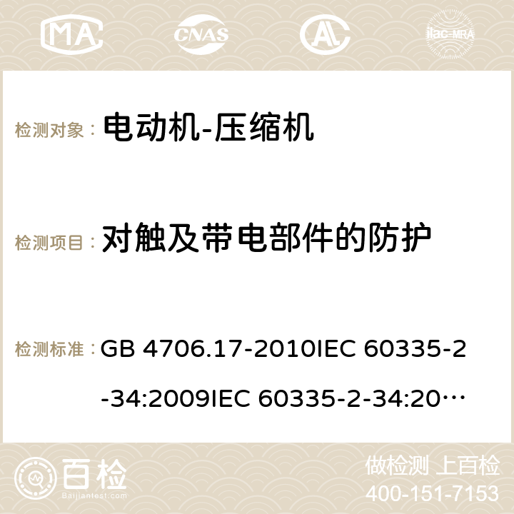 对触及带电部件的防护 家用和类似用途电器的安全 电动机-压缩机的特殊要求 GB 4706.17-2010
IEC 60335-2-34:2009
IEC 60335-2-34:2012+A1:2015+A2:2016
EN 60335-2-34:2013
AS/NZS 60335.2.34:2013+A1:2015+A2:2017 8