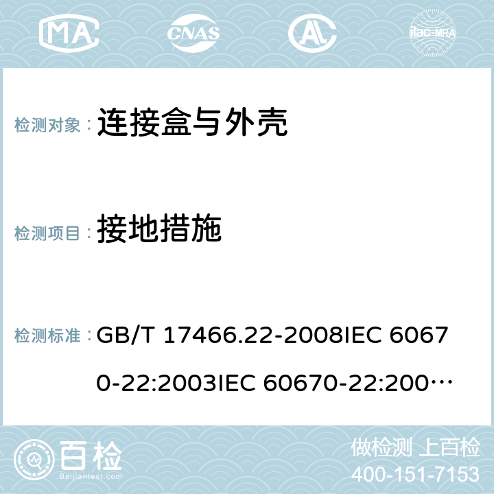 接地措施 家用和类似用途固定式电气装置的电器附件安装盒和外壳 第22部分:连接盒与外壳的特殊要求 GB/T 17466.22-2008
IEC 60670-22:2003
IEC 60670-22:2003+A1:2015
EN 60670-22:2006 11