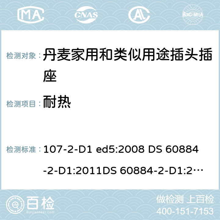 耐热 家用和类似用途插头插座 丹麦的要求 107-2-D1 ed5:2008 
DS 60884-2-D1:2011
DS 60884-2-D1:2017 25