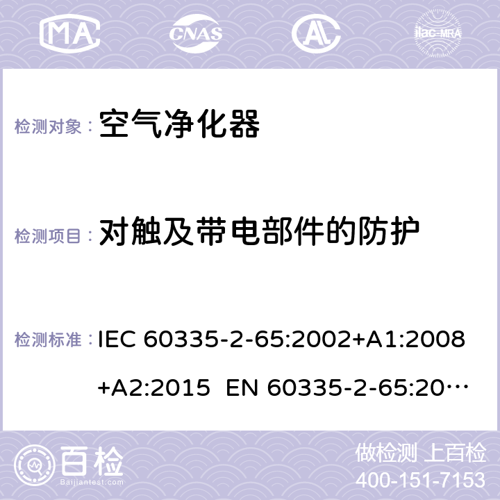 对触及带电部件的防护 家用和类似用途电器的安全 第2-65部分：空气净化器的特殊要求 IEC 60335-2-65:2002+A1:2008+A2:2015 EN 60335-2-65:2003+A1:2008+A11:2012 AS/NZS 60335.2.65:2015 8