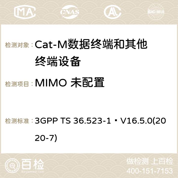 MIMO 未配置 《演进通用陆地无线接入(E-UTRA)和演进分组核心(EPC)；用户设备(UE)一致性规范；第1部分：协议一致性规范》 3GPP TS 36.523-1 V16.5.0(2020-7) 12.2