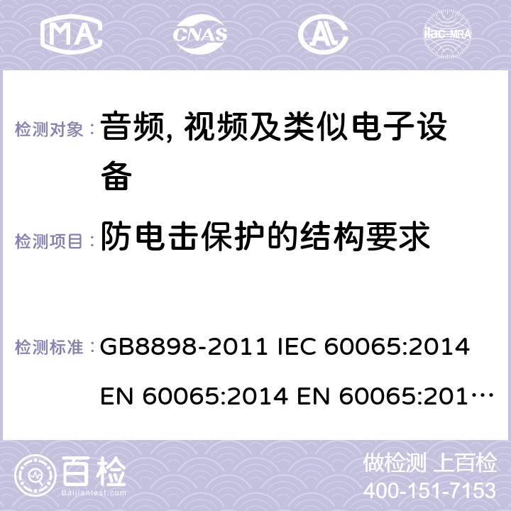 防电击保护的结构要求 音频、视频及类似电子设备 安全要求 GB8898-2011 IEC 60065:2014 EN 60065:2014 EN 60065:2014+A11:2017 AS/NZS60065:2012+A1:2015 BS EN 60065:2014+A11:2017 8