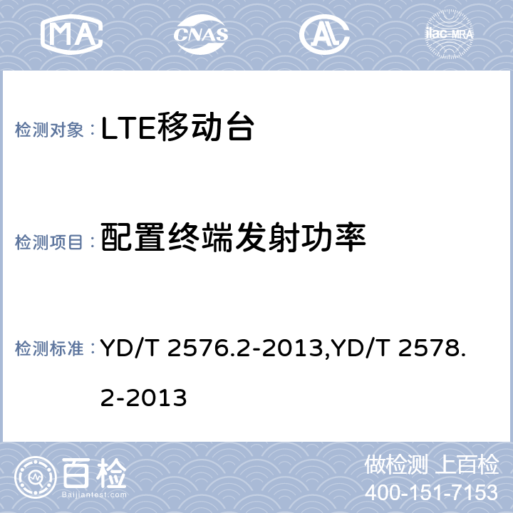 配置终端发射功率 TD-LTE数字蜂窝移动通信网 终端设备测试方法（第一阶段） 第2部分：无线射频性能测试,LTE FDD数字蜂窝移动通信网终端设备测试方法（第一阶段）第2部分：无线射频性能测试 YD/T 2576.2-2013,YD/T 2578.2-2013 8.2.2.4,5.2.4