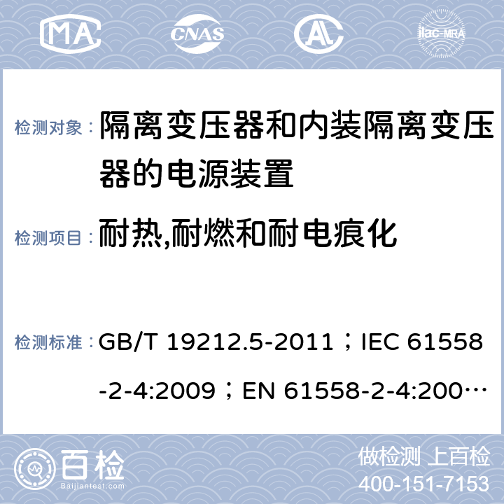 耐热,耐燃和耐电痕化 电源电压为1 100V及以下的变压器、电抗器、电源装置和类似产品的安全 第5部分：隔离变压器和内装隔离变压器的电源装置的特殊要求和试验 GB/T 19212.5-2011；IEC 61558-2-4:2009；EN 61558-2-4:2009；AS/NZS 61558.2.4:2009+A1:2012 27