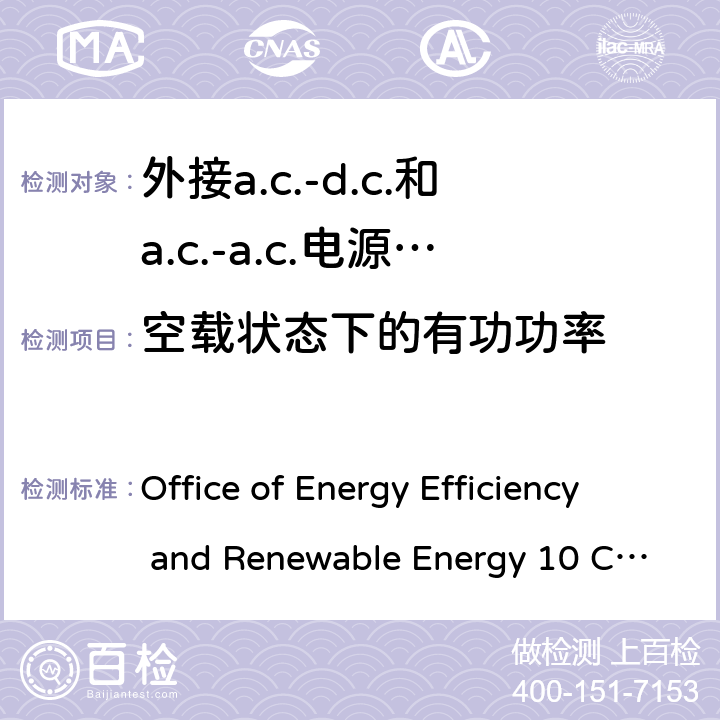 空载状态下的有功功率 10 CFR PARTS 429 外接a.c.-d.c.和a.c.-a.c.电源供应器-空载模式功耗和带载模式平均效率 Office of Energy Efficiency and Renewable Energy 10 CFR Parts 429 and 430；Code of Conduct on Energy Efficiency of External Power Supplies Version 5； 3.3