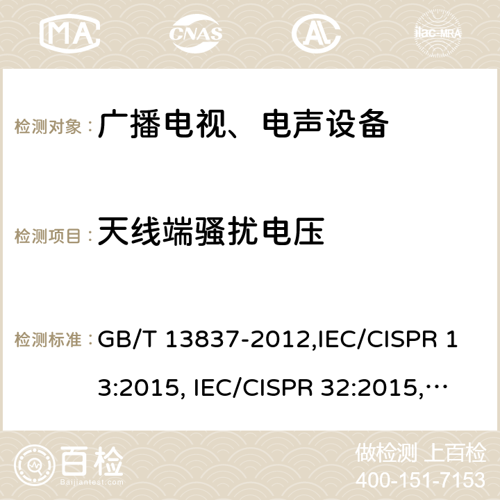 天线端骚扰电压 声音和电视广播接收机及有关设备无线电干扰特性限值和测量方法 GB/T 13837-2012,IEC/CISPR 13:2015, IEC/CISPR 32:2015,EN 55013:2013+A1:2016,AS/NZS CISPR 13:2012,CNS 13439:2004,BETS-7 Issue 3:2015,J 55013(H22):2001+A1:2003+A2:2006 4.3