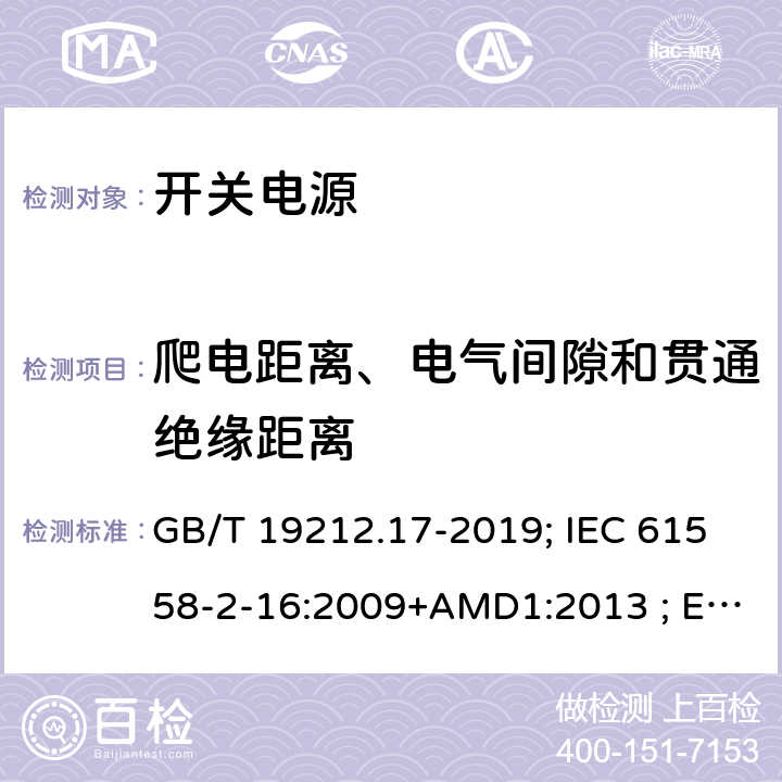 爬电距离、电气间隙和贯通绝缘距离 电源电压为1100V及以下的变压器、电抗器,电源装置和类似产品的安全 第17部分:开关型电源装置和开关型电源装置用变压器的特殊要求和试验 GB/T 19212.17-2019; IEC 61558-2-16:2009+AMD1:2013 ; EN 61558-2-16:2009+A1:2013；BS EN 61558-2-16:2009+A1:2013;AS/NZS 61558.2.16:2010+A1+A2+A3; 26