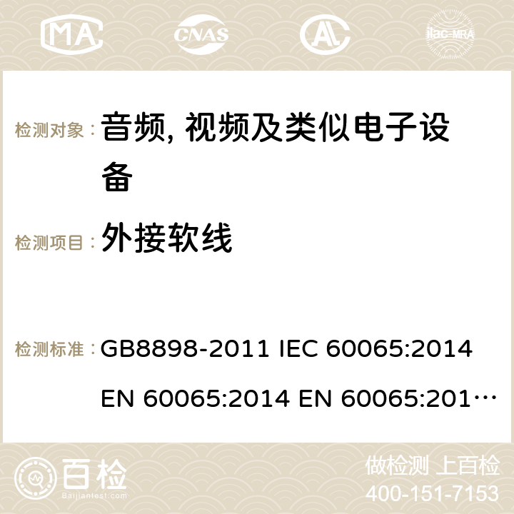 外接软线 音频、视频及类似电子设备 安全要求 GB8898-2011 IEC 60065:2014 EN 60065:2014 EN 60065:2014+A11:2017 AS/NZS60065:2012+A1:2015 BS EN 60065:2014+A11:2017 16