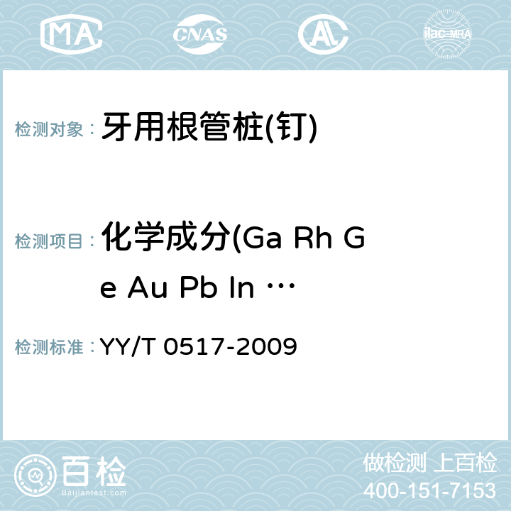 化学成分(Ga Rh Ge Au Pb In Li Co Sn Ir Pd Pt Mn Ag Be Na Zn Cd Ba Ca Fe Ni Cu Cr Mo C H O N S Ti Si B Al V Zr Nb P) 牙科预成根管桩 YY/T 0517-2009 5.1