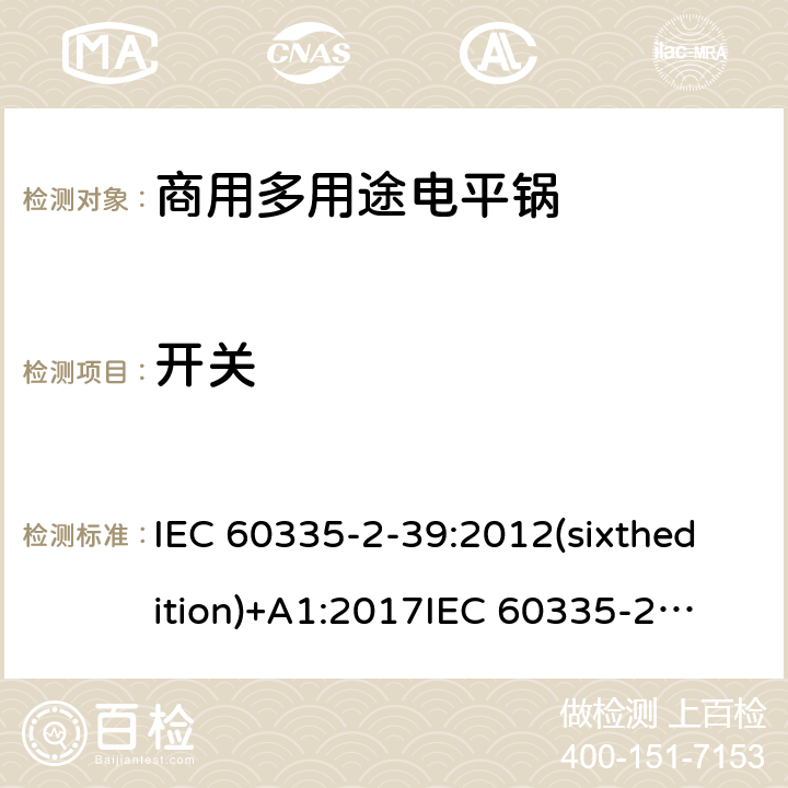 开关 家用和类似用途电器的安全 商用多用途电平锅的特殊要求 IEC 60335-2-39:2012(sixthedition)+A1:2017
IEC 60335-2-39:2002(fifthedition)+A1:2004+A2:2008
EN 60335-2-39:2003+A1:2004+A2:2008
GB 4706.40-2008 附录H