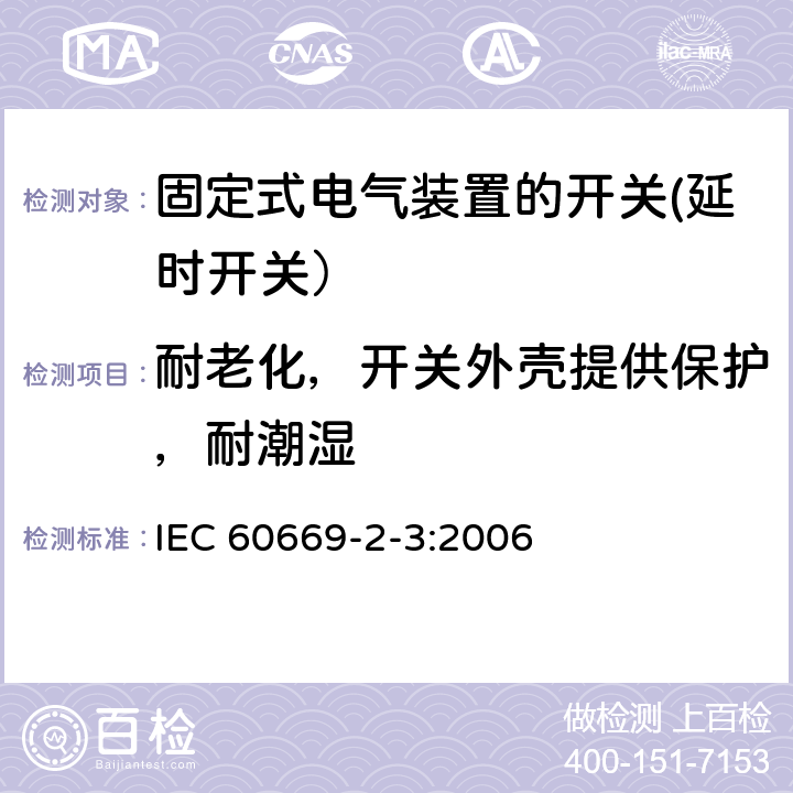 耐老化，开关外壳提供保护，耐潮湿 家用和类似用途固定式电气装置的开关 第2-3部分: 延时开关（TDS）的特殊要求 IEC 60669-2-3:2006 15