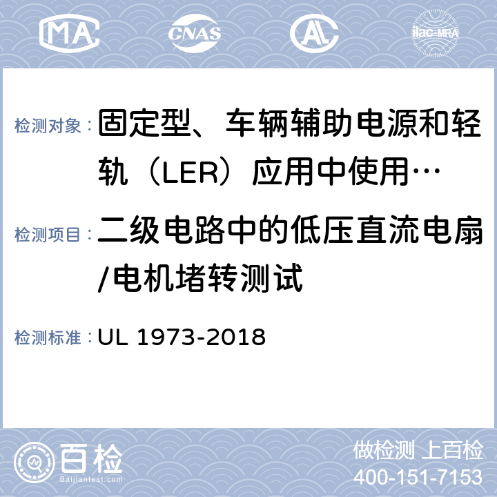 二级电路中的低压直流电扇/电机堵转测试 固定型、车辆辅助电源和轻轨（LER）应用中使用的电池 UL 1973-2018 24.1