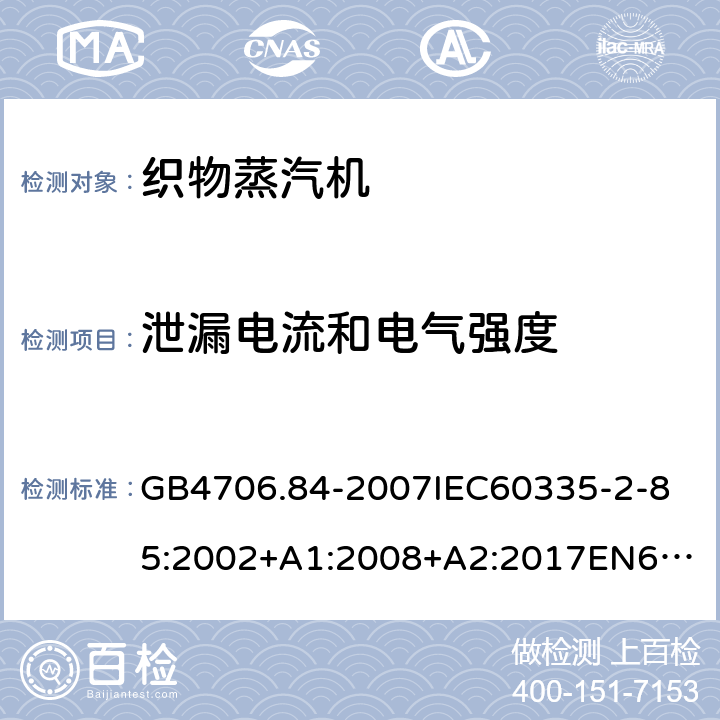 泄漏电流和电气强度 家用和类似用途电器的安全第2部分_织物蒸汽机的特殊要求 GB4706.84-2007
IEC60335-2-85:2002+A1:2008+A2:2017
EN60335-2-85:2003+A1:2008+A11:2018
AS/NZS60335.2.85:2005+A1:2009
SANS60335-2-85:2009(Ed.2.01)AS/NZS60335.2.85:2018 16